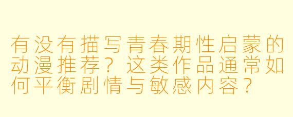有没有描写青春期性启蒙的动漫推荐？这类作品通常如何平衡剧情与敏感内容？