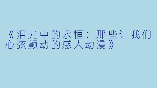 《泪光中的永恒：那些让我们心弦颤动的感人动漫》