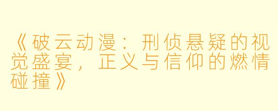《破云动漫：刑侦悬疑的视觉盛宴，正义与信仰的燃情碰撞》