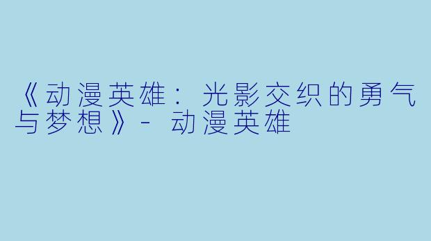 《动漫英雄：光影交织的勇气与梦想》-动漫英雄