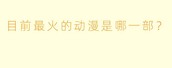 目前最火的动漫是哪一部？