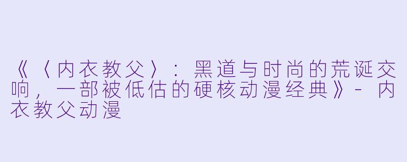 《〈内衣教父〉：黑道与时尚的荒诞交响，一部被低估的硬核动漫经典》-内衣教父动漫