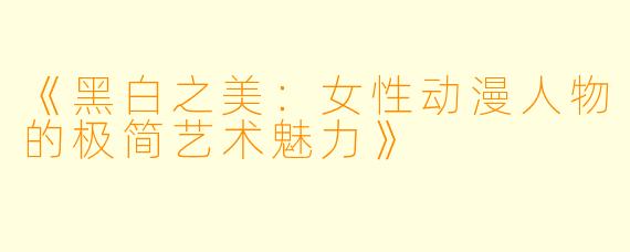 《黑白之美：女性动漫人物的极简艺术魅力》