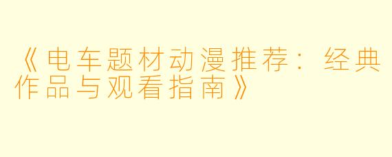 《电车题材动漫推荐：经典作品与观看指南》