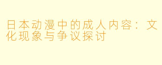 日本动漫中的成人内容：文化现象与争议探讨