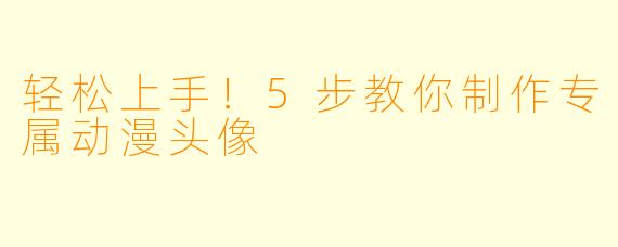 轻松上手！5步教你制作专属动漫头像