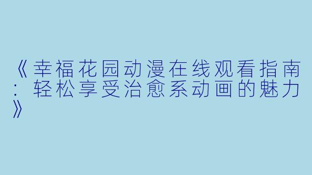 《幸福花园动漫在线观看指南：轻松享受治愈系动画的魅力》