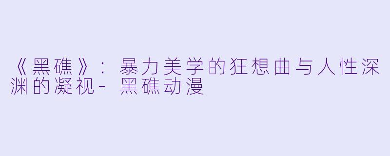 《黑礁》：暴力美学的狂想曲与人性深渊的凝视-黑礁动漫