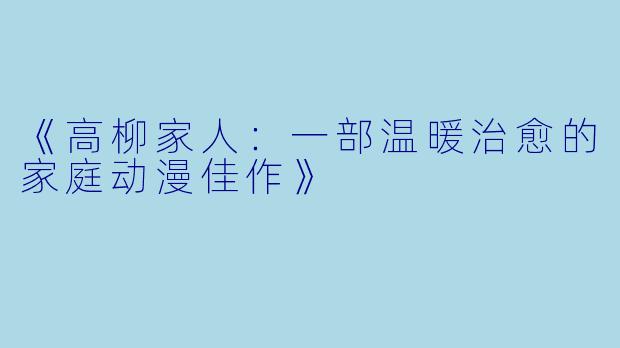 《高柳家人:一部温暖治愈的家庭动漫佳作》
