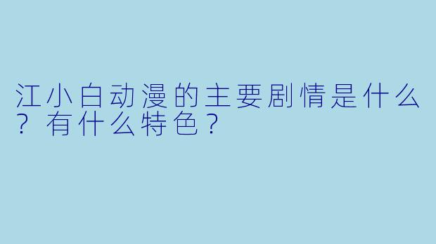 江小白动漫的主要剧情是什么？有什么特色？