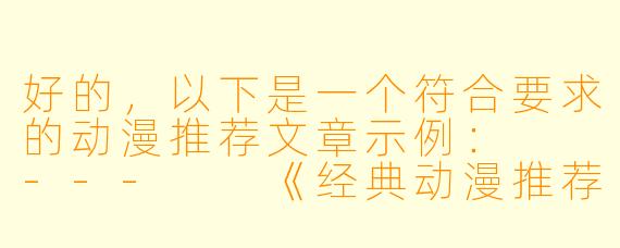 好的，以下是一个符合要求的动漫推荐文章示例：

---

《经典动漫推荐：盘点那些值得回味的wwwxxxcom高分作品》