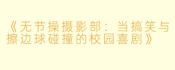 《无节操摄影部：当搞笑与擦边球碰撞的校园喜剧》