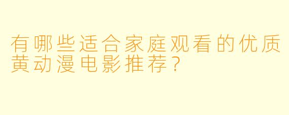 有哪些适合家庭观看的优质黄动漫电影推荐?