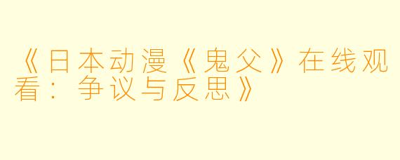 《日本动漫《鬼父》在线观看：争议与反思》
