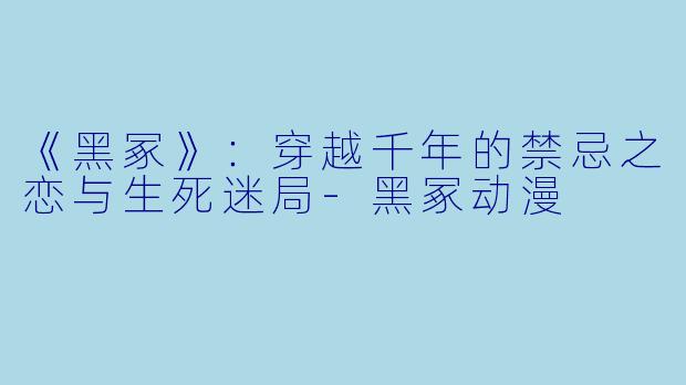 《黑冢》：穿越千年的禁忌之恋与生死迷局-黑冢动漫