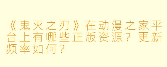 《鬼灭之刃》在动漫之家平台上有哪些正版资源？更新频率如何？