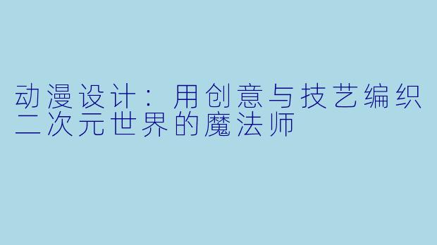 动漫设计：用创意与技艺编织二次元世界的魔法师