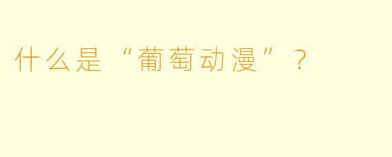 什么是“葡萄动漫”？