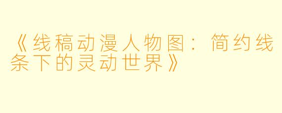 《线稿动漫人物图：简约线条下的灵动世界》