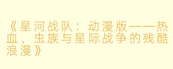 《星河战队：动漫版——热血、虫族与星际战争的残酷浪漫》