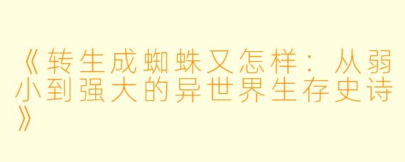 《转生成蜘蛛又怎样：从弱小到强大的异世界生存史诗》