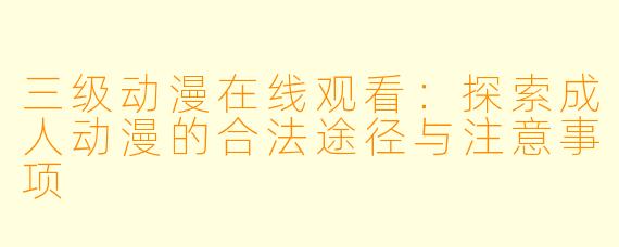 三级动漫在线观看：探索成人动漫的合法途径与注意事项
