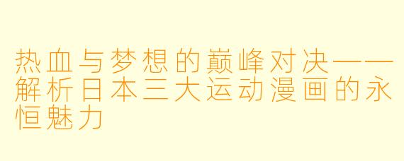 热血与梦想的巅峰对决——解析日本三大运动漫画的永恒魅力
