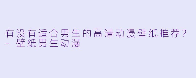 有没有适合男生的高清动漫壁纸推荐？-壁纸男生动漫