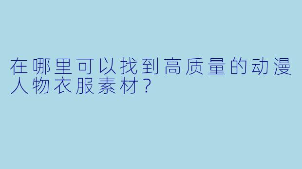 在哪里可以找到高质量的动漫人物衣服素材?