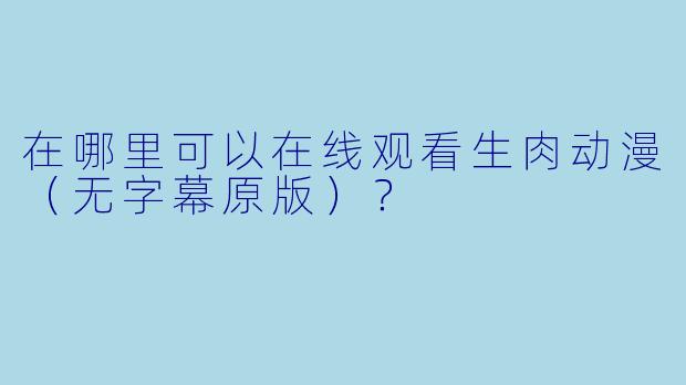 在哪里可以在线观看生肉动漫（无字幕原版）？