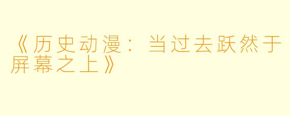 《历史动漫：当过去跃然于屏幕之上》