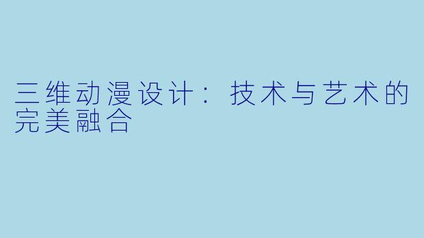 三维动漫设计：技术与艺术的完美融合