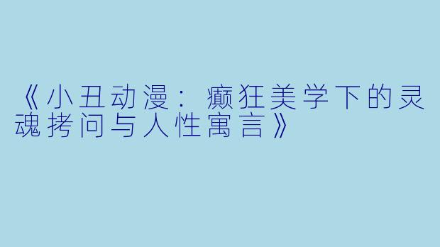 《小丑动漫：癫狂美学下的灵魂拷问与人性寓言》