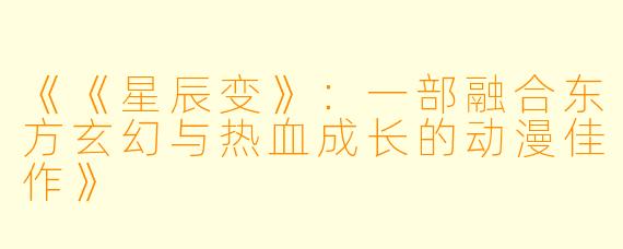 《《星辰变》：一部融合东方玄幻与热血成长的动漫佳作》