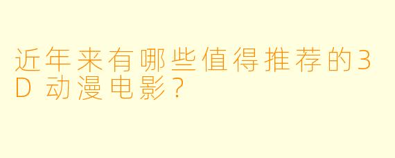 近年来有哪些值得推荐的3D动漫电影？