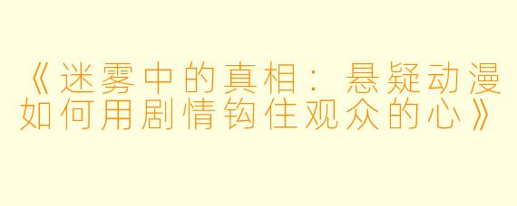 《迷雾中的真相：悬疑动漫如何用剧情钩住观众的心》