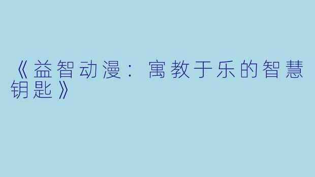 《益智动漫：寓教于乐的智慧钥匙》