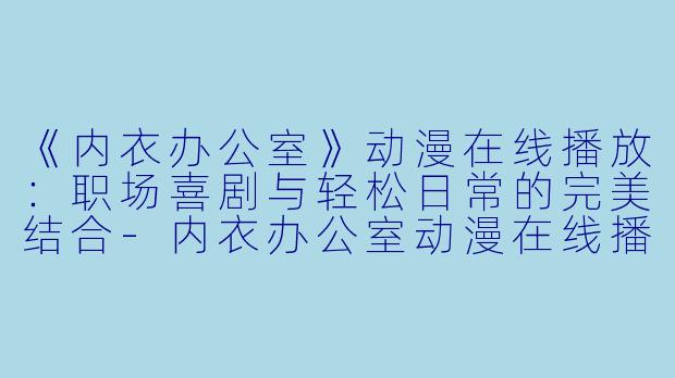 《内衣办公室》动漫在线播放：职场喜剧与轻松日常的完美结合-内衣办公室动漫在线播放