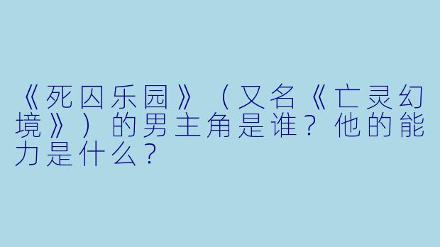 《死囚乐园》（又名《亡灵幻境》）的男主角是谁？他的能力是什么？