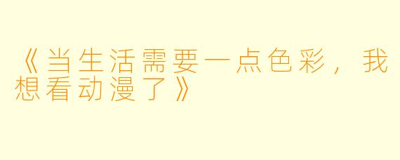 《当生活需要一点色彩，我想看动漫了》