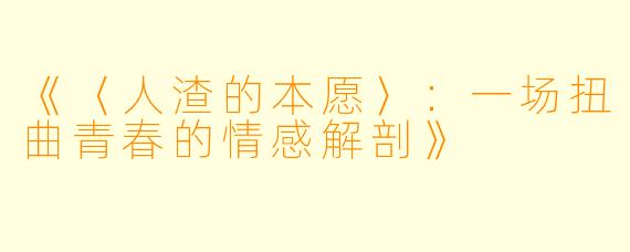 《〈人渣的本愿〉：一场扭曲青春的情感解剖》