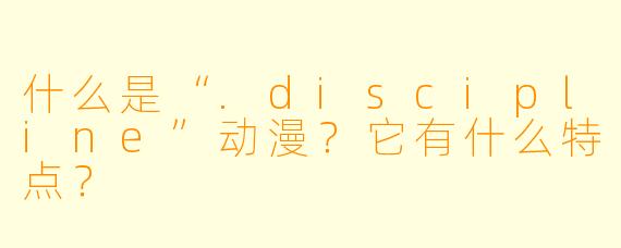 什么是“.discipline”动漫？它有什么特点？