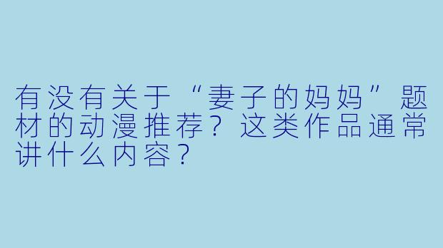 有没有关于“妻子的妈妈”题材的动漫推荐?这类作品通常讲什么内容?