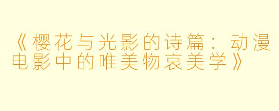 《樱花与光影的诗篇：动漫电影中的唯美物哀美学》