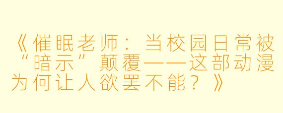 《催眠老师：当校园日常被“暗示”颠覆——这部动漫为何让人欲罢不能？》