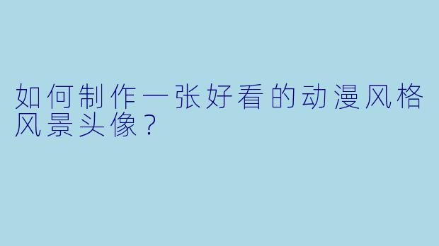 如何制作一张好看的动漫风格风景头像？