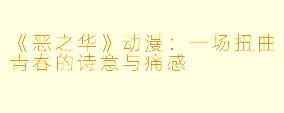《恶之华》动漫：一场扭曲青春的诗意与痛感