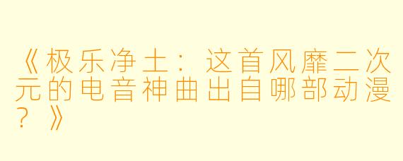 《极乐净土：这首风靡二次元的电音神曲出自哪部动漫？》