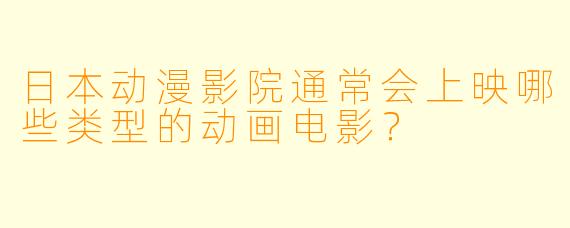 日本动漫影院通常会上映哪些类型的动画电影？