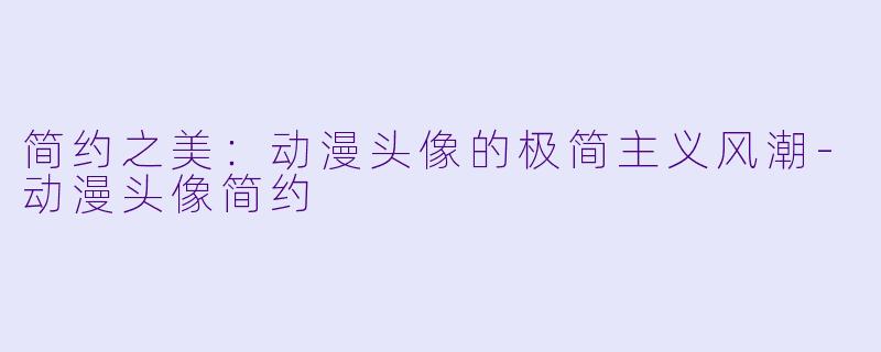 简约之美：动漫头像的极简主义风潮-动漫头像简约